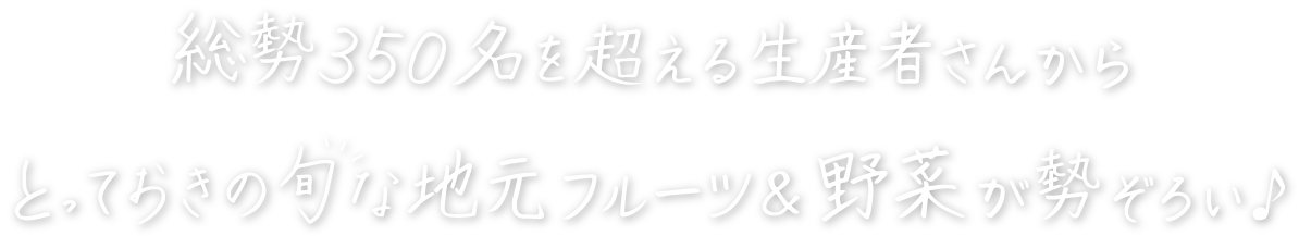 総勢350名を超える生産者さんからとっておきの旬な地元フルーツ＆野菜が勢ぞろい♪